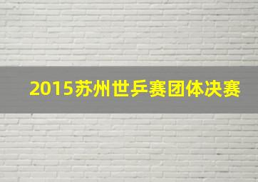 2015苏州世乒赛团体决赛