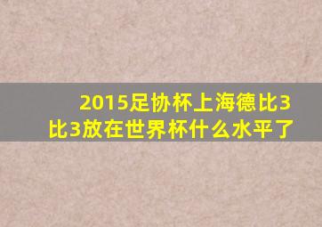 2015足协杯上海德比3比3放在世界杯什么水平了