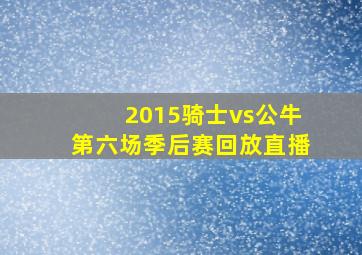 2015骑士vs公牛第六场季后赛回放直播