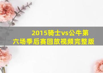 2015骑士vs公牛第六场季后赛回放视频完整版