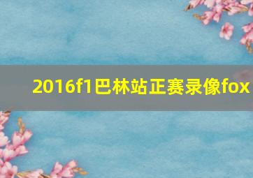 2016f1巴林站正赛录像fox