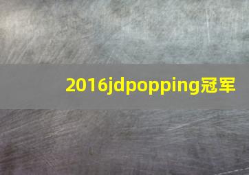 2016jdpopping冠军