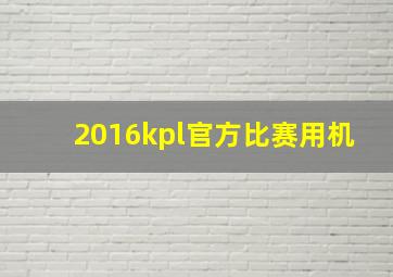 2016kpl官方比赛用机