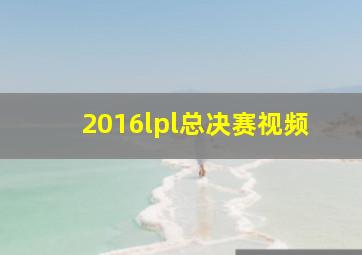 2016lpl总决赛视频