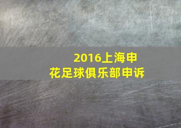 2016上海申花足球俱乐部申诉