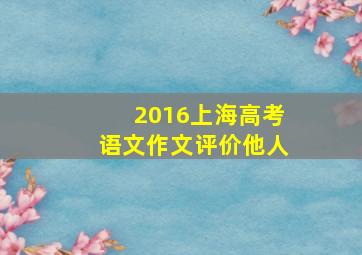 2016上海高考语文作文评价他人