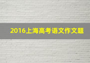 2016上海高考语文作文题