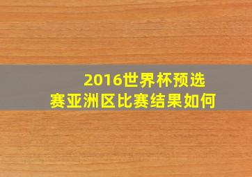 2016世界杯预选赛亚洲区比赛结果如何