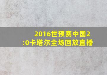 2016世预赛中国2:0卡塔尔全场回放直播