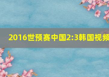 2016世预赛中国2:3韩国视频