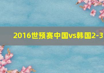 2016世预赛中国vs韩国2-3