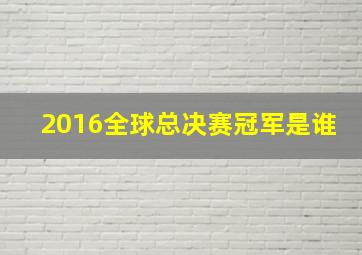 2016全球总决赛冠军是谁