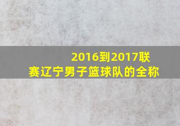 2016到2017联赛辽宁男子篮球队的全称