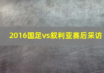 2016国足vs叙利亚赛后采访