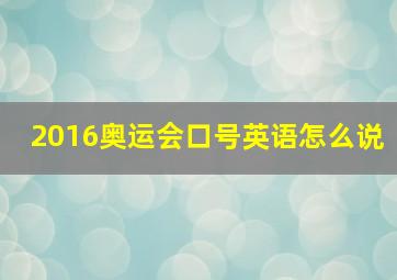 2016奥运会口号英语怎么说