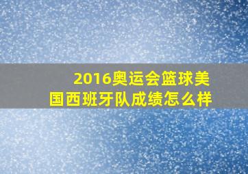 2016奥运会篮球美国西班牙队成绩怎么样