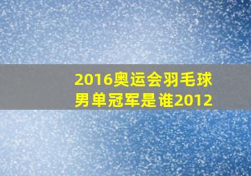 2016奥运会羽毛球男单冠军是谁2012