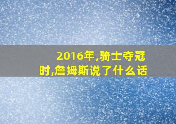 2016年,骑士夺冠时,詹姆斯说了什么话