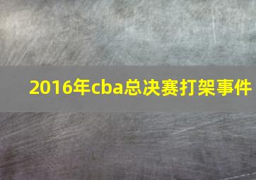 2016年cba总决赛打架事件