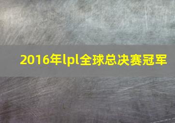 2016年lpl全球总决赛冠军