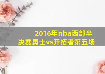 2016年nba西部半决赛勇士vs开拓者第五场