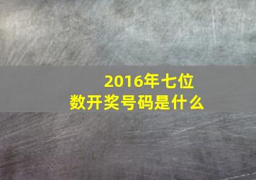 2016年七位数开奖号码是什么