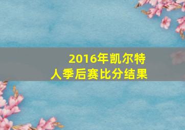 2016年凯尔特人季后赛比分结果