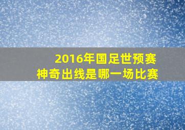 2016年国足世预赛神奇出线是哪一场比赛