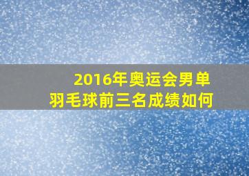 2016年奥运会男单羽毛球前三名成绩如何