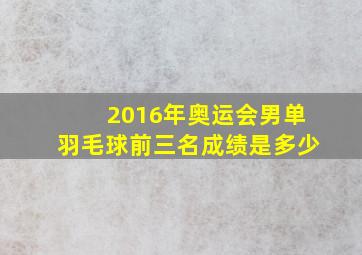 2016年奥运会男单羽毛球前三名成绩是多少