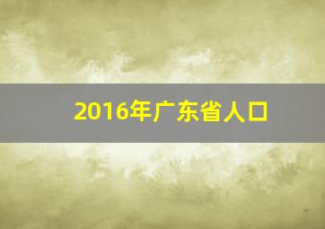 2016年广东省人口