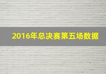 2016年总决赛第五场数据