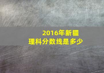 2016年新疆理科分数线是多少