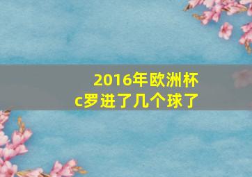 2016年欧洲杯c罗进了几个球了