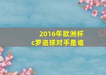 2016年欧洲杯c罗进球对手是谁