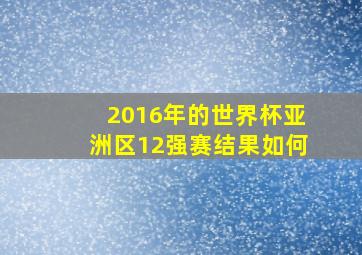 2016年的世界杯亚洲区12强赛结果如何