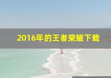 2016年的王者荣耀下载