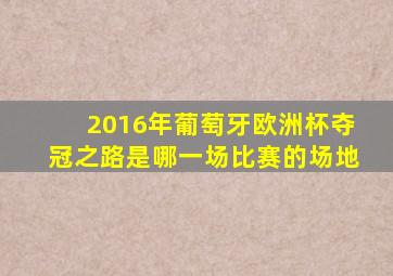 2016年葡萄牙欧洲杯夺冠之路是哪一场比赛的场地