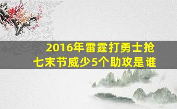 2016年雷霆打勇士抢七末节威少5个助攻是谁