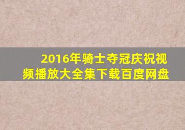 2016年骑士夺冠庆祝视频播放大全集下载百度网盘