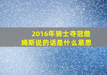 2016年骑士夺冠詹姆斯说的话是什么意思