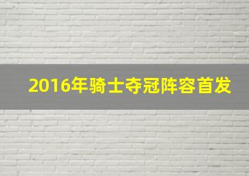 2016年骑士夺冠阵容首发