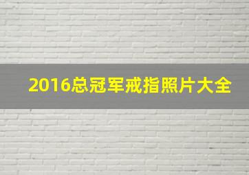 2016总冠军戒指照片大全