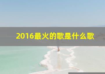 2016最火的歌是什么歌