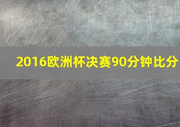 2016欧洲杯决赛90分钟比分