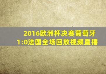 2016欧洲杯决赛葡萄牙1:0法国全场回放视频直播