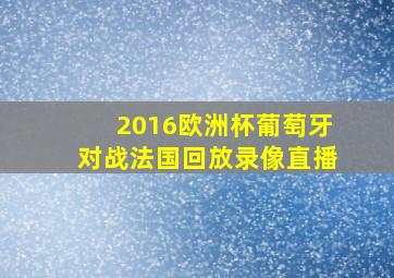 2016欧洲杯葡萄牙对战法国回放录像直播