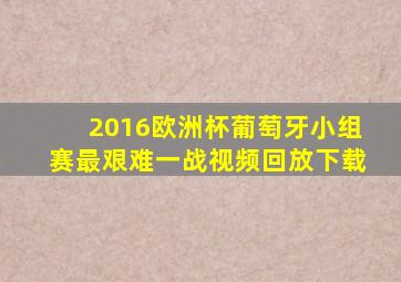 2016欧洲杯葡萄牙小组赛最艰难一战视频回放下载