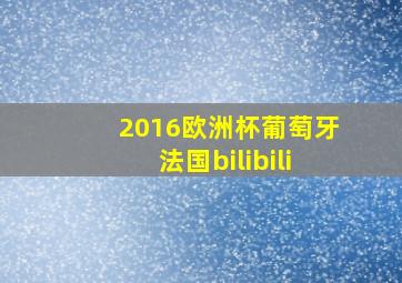 2016欧洲杯葡萄牙法国bilibili