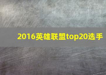 2016英雄联盟top20选手